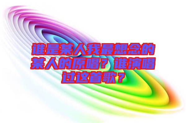 誰是某人我最想念的某人的原唱？誰演唱過這首歌？