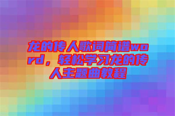 龍的傳人歌詞簡譜word，輕松學(xué)習(xí)龍的傳人主題曲教程