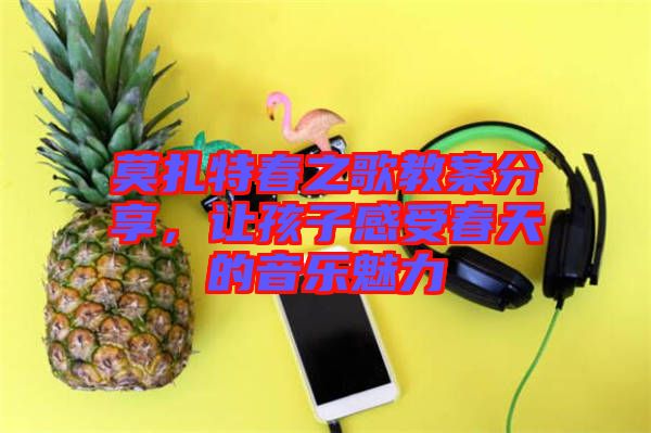 莫扎特春之歌教案分享，讓孩子感受春天的音樂(lè)魅力