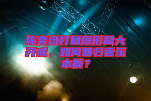 陳奕迅打回原形和大開戒，如何回歸音樂本質(zhì)？