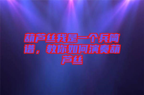 葫蘆絲我是一個(gè)兵簡譜，教你如何演奏葫蘆絲