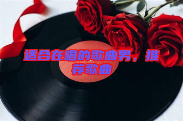 適合在唱的歌曲男，推薦歌曲