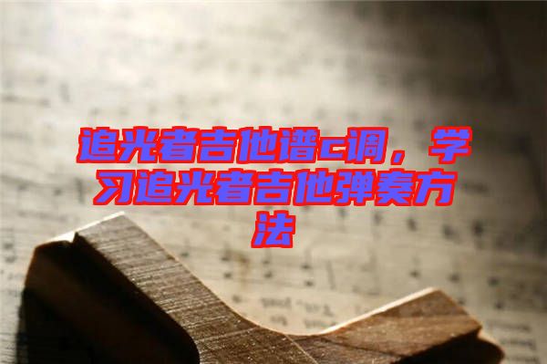 追光者吉他譜c調，學習追光者吉他彈奏方法