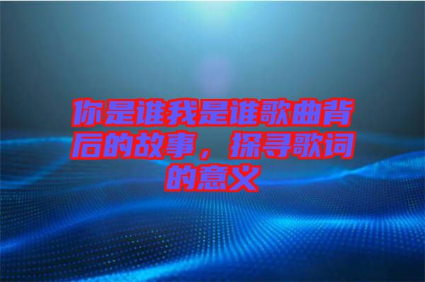 你是誰(shuí)我是誰(shuí)歌曲背后的故事，探尋歌詞的意義