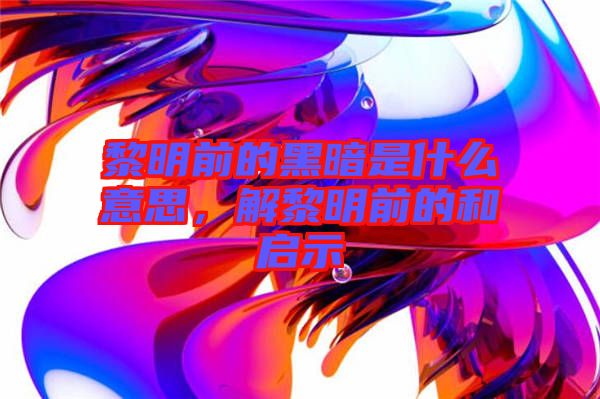 黎明前的黑暗是什么意思，解黎明前的和啟示