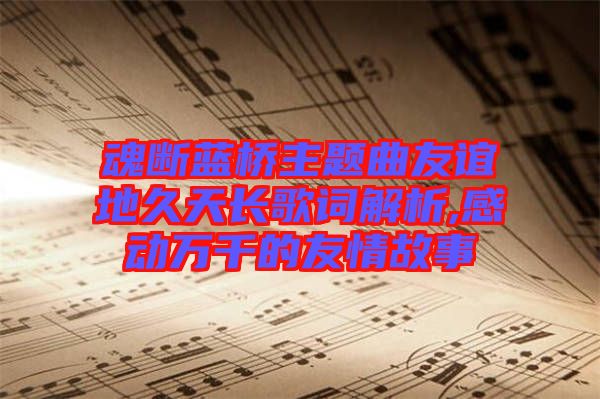 魂斷藍(lán)橋主題曲友誼地久天長(zhǎng)歌詞解析,感動(dòng)萬(wàn)千的友情故事