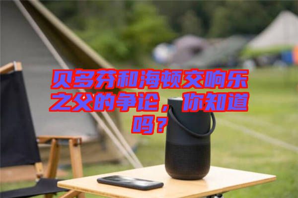 貝多芬和海頓交響樂之父的爭論，你知道嗎？