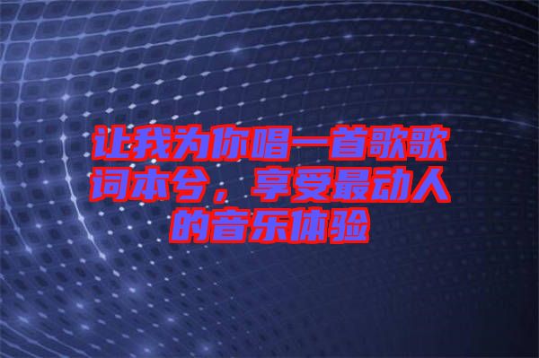 讓我為你唱一首歌歌詞本兮，享受最動人的音樂體驗