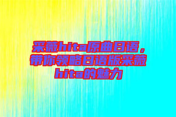 采薇hita原曲日語，帶你領(lǐng)略日語版采薇hita的魅力