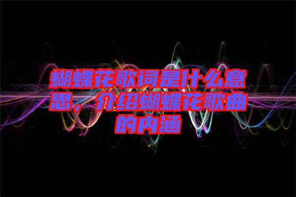 蝴蝶花歌詞是什么意思，介紹蝴蝶花歌曲的內(nèi)涵