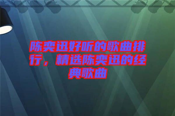 陳奕迅好聽的歌曲排行，精選陳奕迅的經(jīng)典歌曲