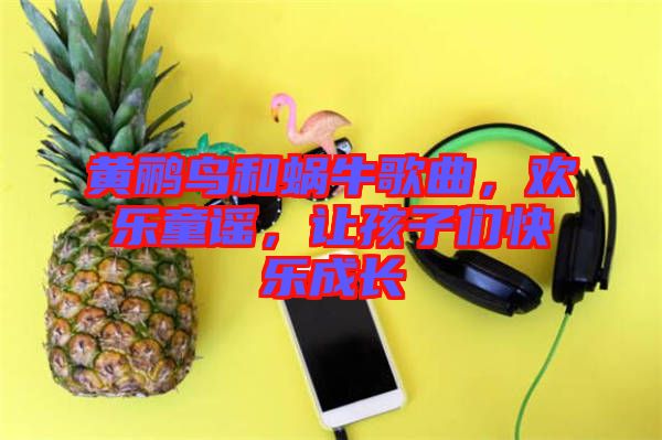 黃鸝鳥和蝸牛歌曲，歡樂童謠，讓孩子們快樂成長(zhǎng)