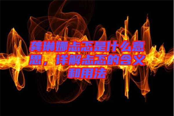 龔琳娜忐忑是什么意思，詳解忐忑的含義和用法