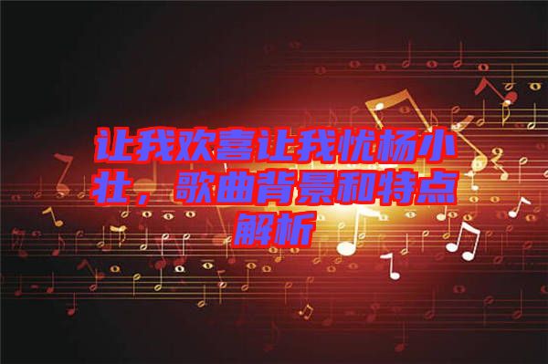 讓我歡喜讓我憂楊小壯，歌曲背景和特點(diǎn)解析