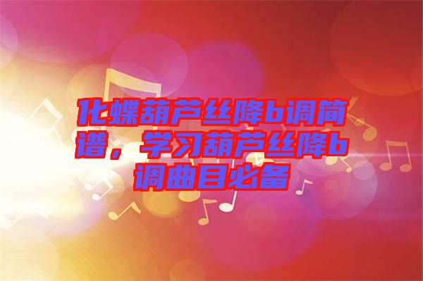 化蝶葫蘆絲降b調(diào)簡(jiǎn)譜，學(xué)習(xí)葫蘆絲降b調(diào)曲目必備