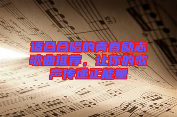 適合合唱的青春勵志歌曲推薦，讓你的歌聲傳遞正能量