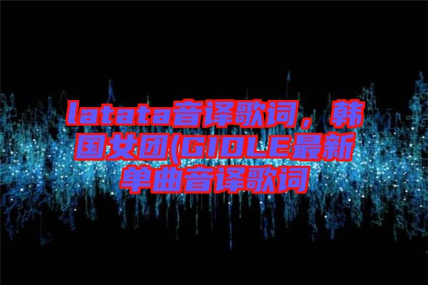 latata音譯歌詞，韓國女團(GIDLE最新單曲音譯歌詞