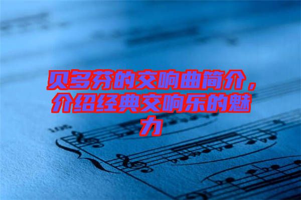 貝多芬的交響曲簡(jiǎn)介，介紹經(jīng)典交響樂的魅力