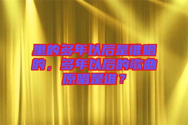 里的多年以后是誰(shuí)唱的，多年以后的歌曲原唱是誰(shuí)？