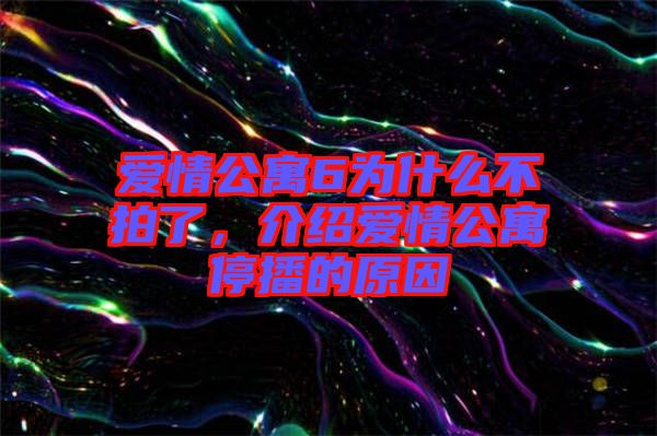 愛情公寓6為什么不拍了，介紹愛情公寓停播的原因