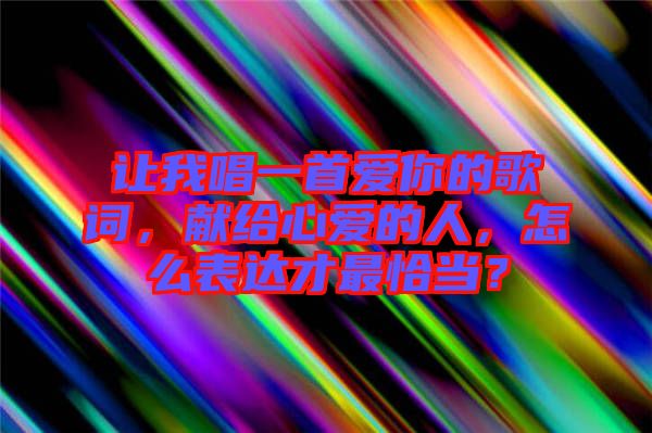 讓我唱一首愛你的歌詞，獻給心愛的人，怎么表達才最恰當？