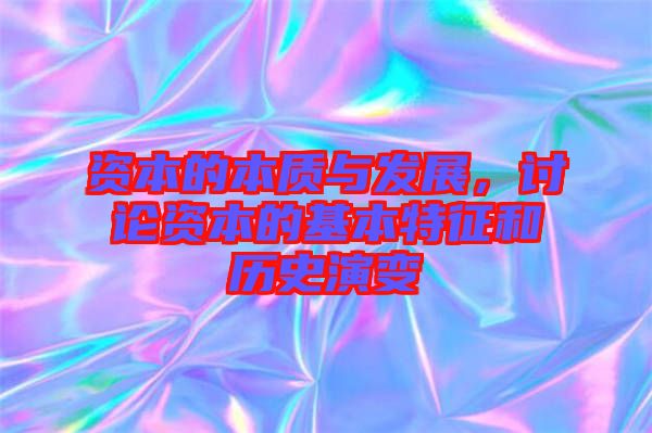 資本的本質(zhì)與發(fā)展，討論資本的基本特征和歷史演變