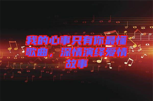 我的心事只有你最懂歌曲，深情演繹愛情故事