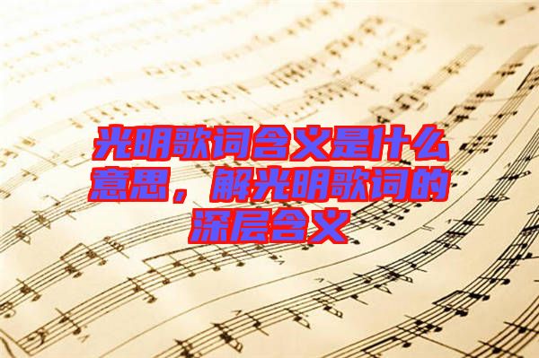 光明歌詞含義是什么意思，解光明歌詞的深層含義