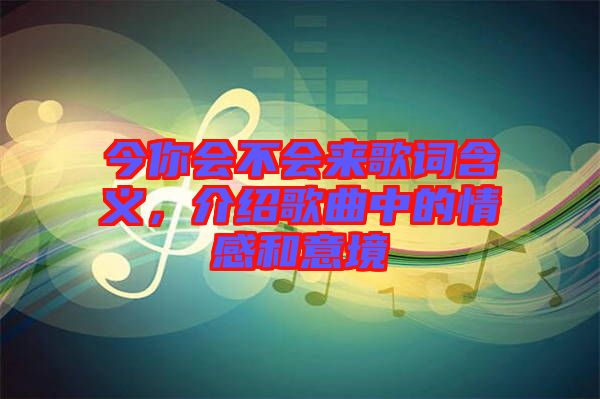 今你會不會來歌詞含義，介紹歌曲中的情感和意境