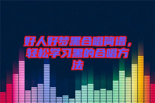 好人好夢(mèng)黑合唱簡(jiǎn)譜，輕松學(xué)習(xí)黑的合唱方法