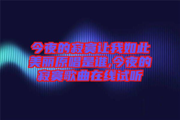 今夜的寂寞讓我如此美麗原唱是誰(shuí),今夜的寂寞歌曲在線試聽