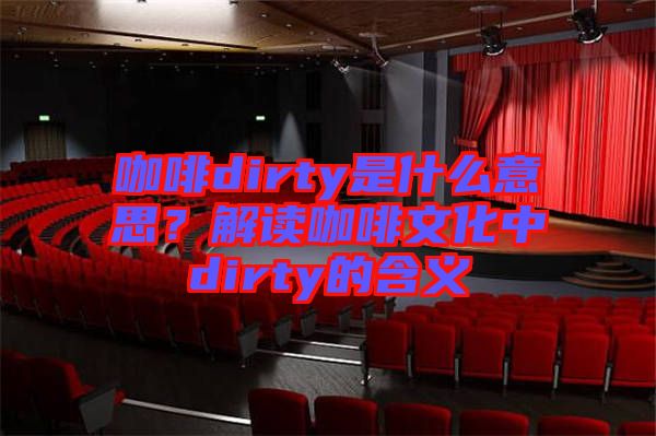 咖啡dirty是什么意思？解讀咖啡文化中dirty的含義