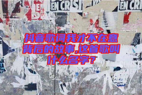 抖音歌詞我才不在意背后的故事,這首歌叫什么名字？