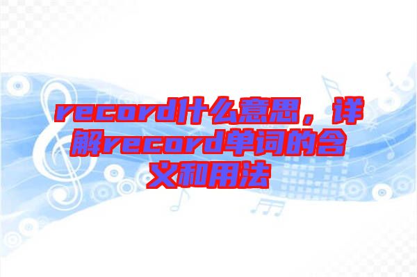 record什么意思，詳解record單詞的含義和用法