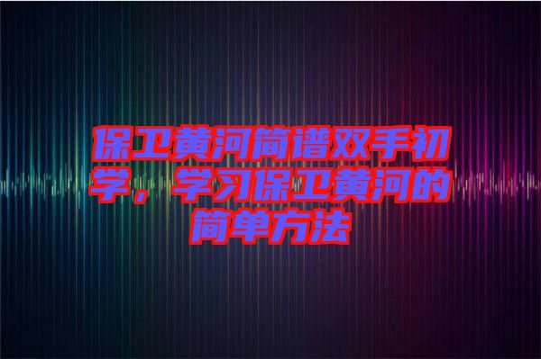 保衛(wèi)黃河簡譜雙手初學，學習保衛(wèi)黃河的簡單方法