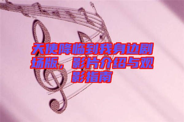 天使降臨到我身邊劇場(chǎng)版，影片介紹與觀影指南