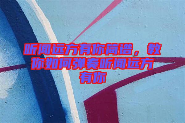 聽聞遠(yuǎn)方有你簡譜，教你如何彈奏聽聞遠(yuǎn)方有你