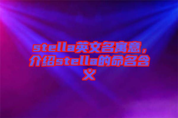 stella英文名寓意，介紹stella的命名含義