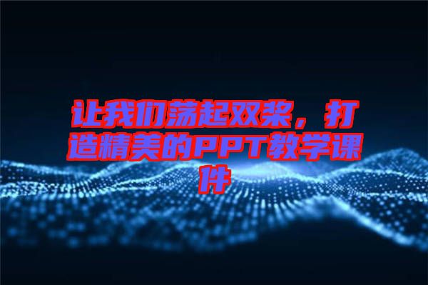 讓我們蕩起雙槳，打造精美的PPT教學(xué)課件