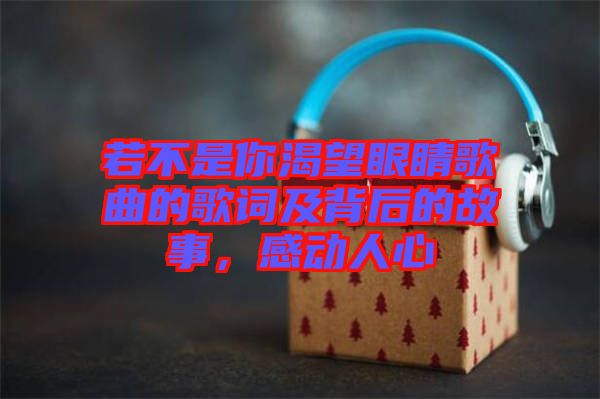 若不是你渴望眼睛歌曲的歌詞及背后的故事，感動(dòng)人心