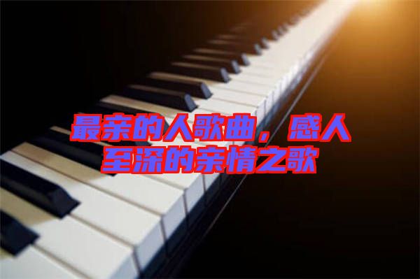 最親的人歌曲，感人至深的親情之歌