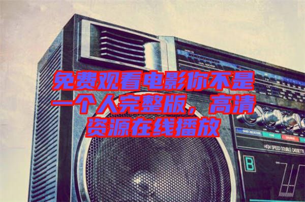 免費(fèi)觀看電影你不是一個(gè)人完整版，高清資源在線播放