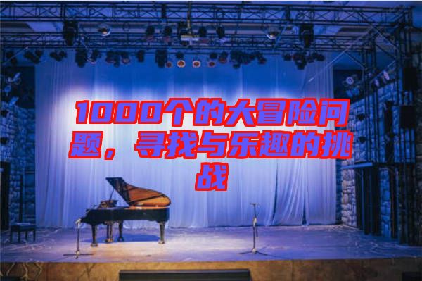 1000個(gè)的大冒險(xiǎn)問(wèn)題，尋找與樂(lè)趣的挑戰(zhàn)