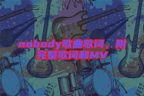 nobody歌曲歌詞，附完整歌詞和MV