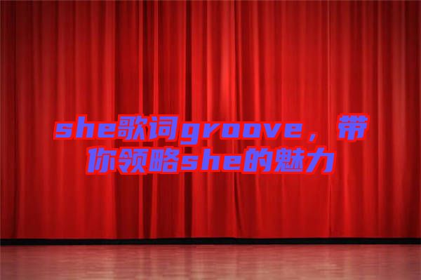 she歌詞groove，帶你領(lǐng)略she的魅力