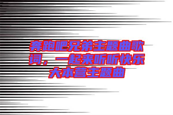 奔跑吧兄弟主題曲歌詞，一起來(lái)聽(tīng)聽(tīng)快樂(lè)大本營(yíng)主題曲