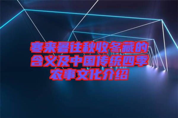 寒來暑往秋收冬藏的含義及中國(guó)傳統(tǒng)四季農(nóng)事文化介紹