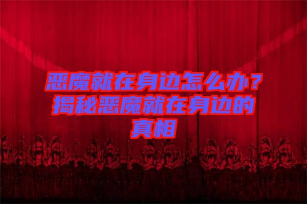 惡魔就在身邊怎么辦？揭秘惡魔就在身邊的真相