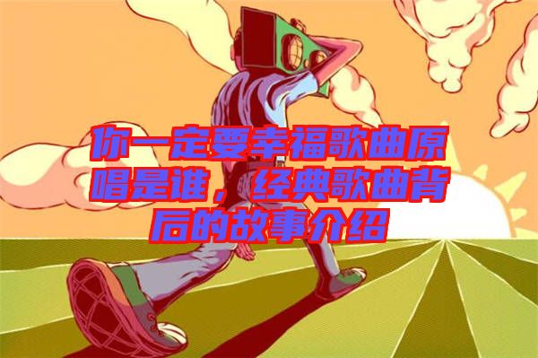 你一定要幸福歌曲原唱是誰，經(jīng)典歌曲背后的故事介紹