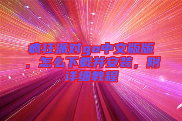 瘋狂派對go中文版版，怎么下載并安裝，附詳細(xì)教程